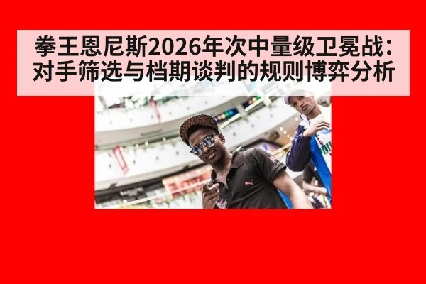 拳王恩尼斯2026年次中量级卫冕战：对手筛选与档期谈判的规则博弈分析