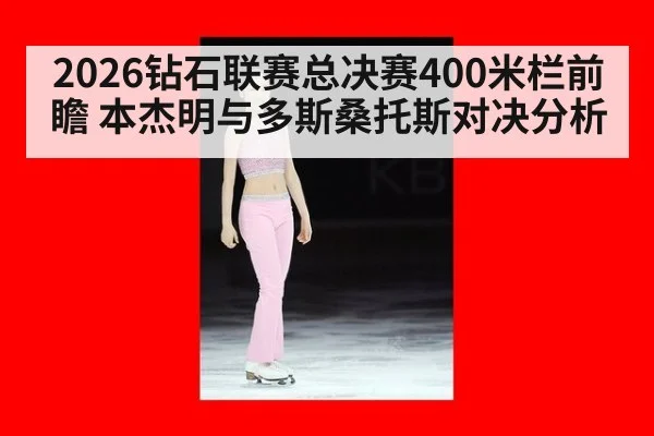 2026钻石联赛总决赛400米栏前瞻 本杰明与多斯桑托斯对决分析