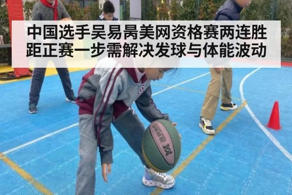 中国选手吴易昺美网资格赛两连胜 距正赛一步需解决发球与体能波动