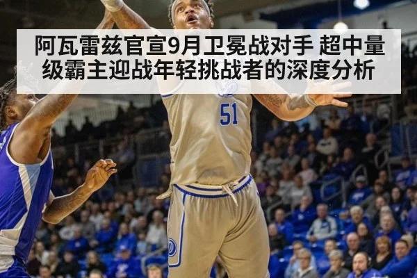 阿瓦雷兹官宣9月卫冕战对手 超中量级霸主迎战年轻挑战者的深度分析