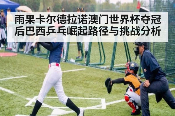 雨果卡尔德拉诺澳门世界杯夺冠后巴西乒乓崛起路径与挑战分析