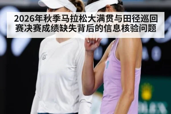 2026年秋季马拉松大满贯与田径巡回赛决赛成绩缺失背后的信息核验问题